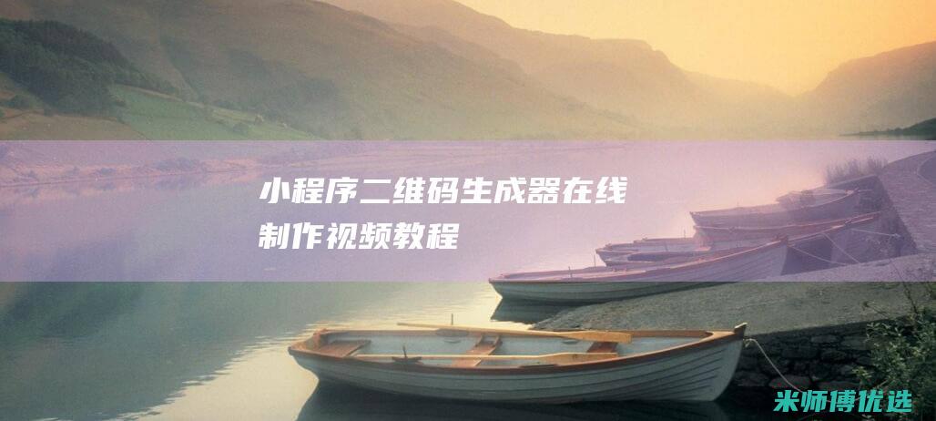 小程序二维码生成器在线制作视频教程