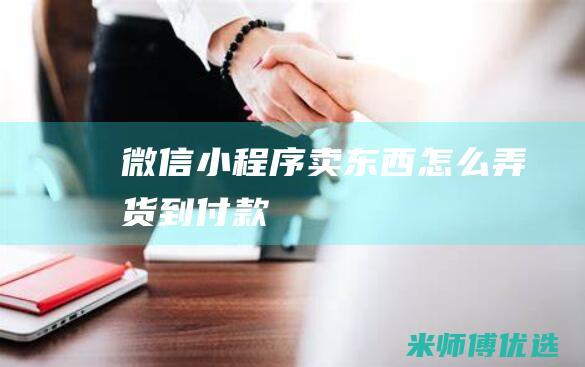 微信小程序卖东西怎么弄货到付款