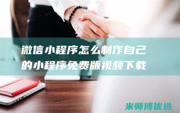 微信小程序怎么制作自己的小程序免费版视频下载