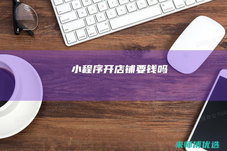 小程序开店铺要钱吗