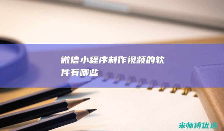 微信小程序制作视频的软件有哪些