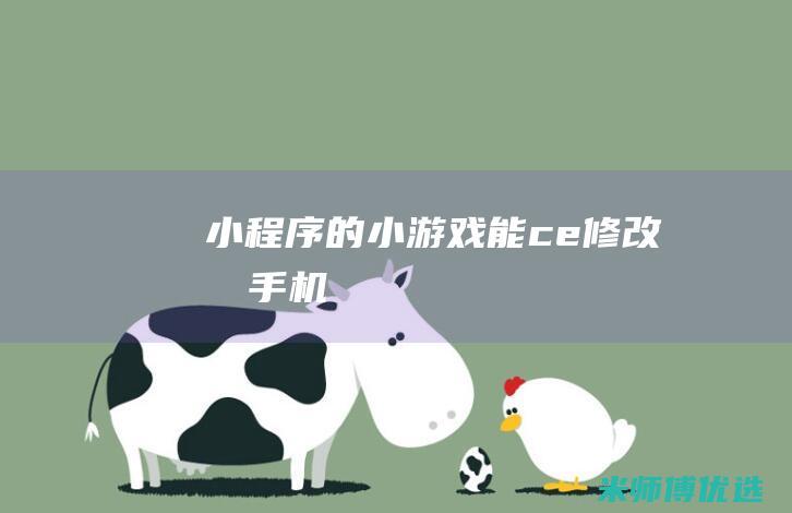 小程序的小游戏能ce修改吗手机