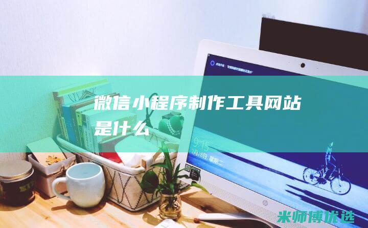 微信小程序制作工具网站是什么
