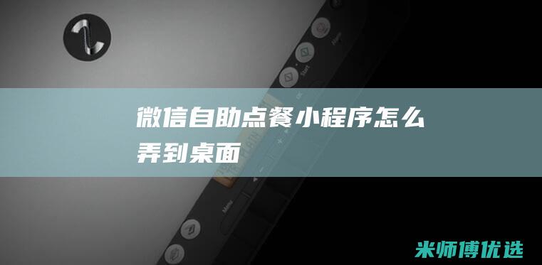 微信自助点餐小程序怎么弄到桌面