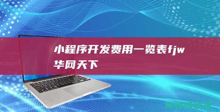小程序开发费用一览表fjw华网天下