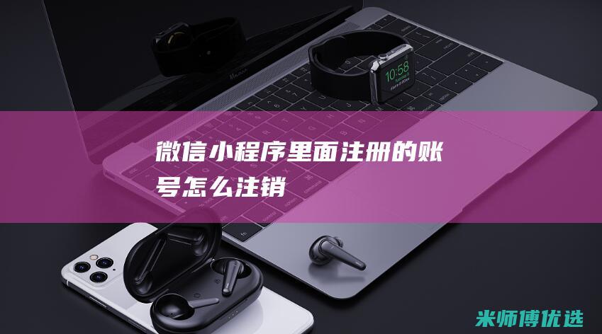 微信小程序里面注册的账号怎么注销