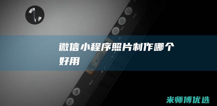 微信小程序照片制作哪个好用