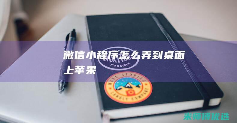 微信小程序怎么弄到桌面上苹果