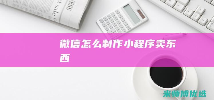 微信怎么制作小程序卖东西