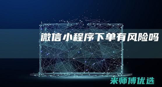 微信小程序下单有风险吗