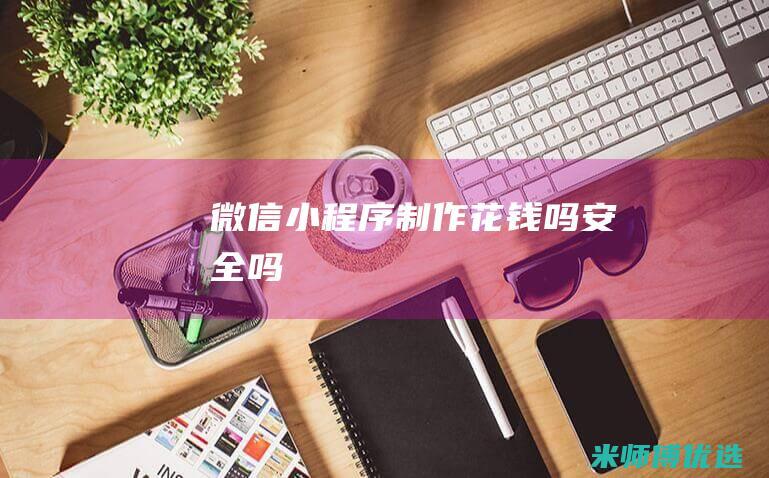 微信小程序制作花钱吗安全吗