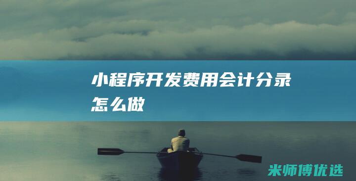 小程序开发费用会计分录怎么做