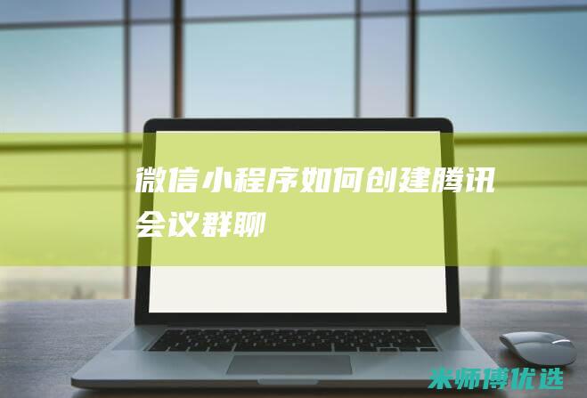 微信小程序如何创建腾讯会议群聊