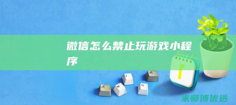 微信怎么禁止玩游戏小程序