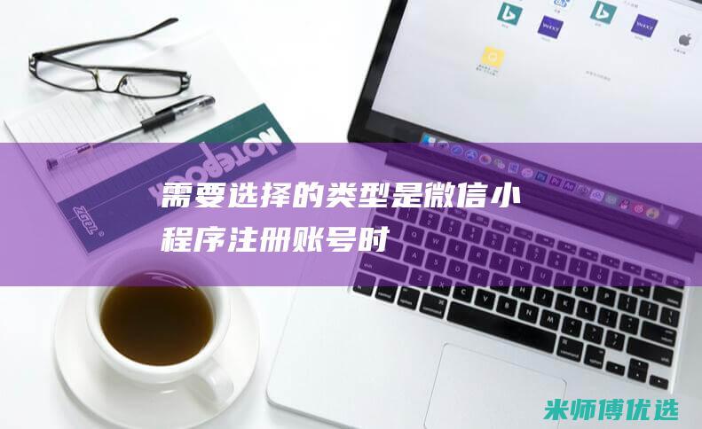 需要选择的类型是-微信小程序注册账号时