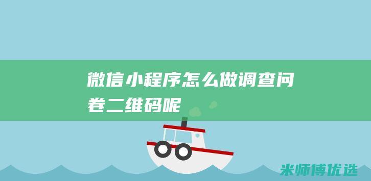 微信小程序怎么做调查问卷二维码呢