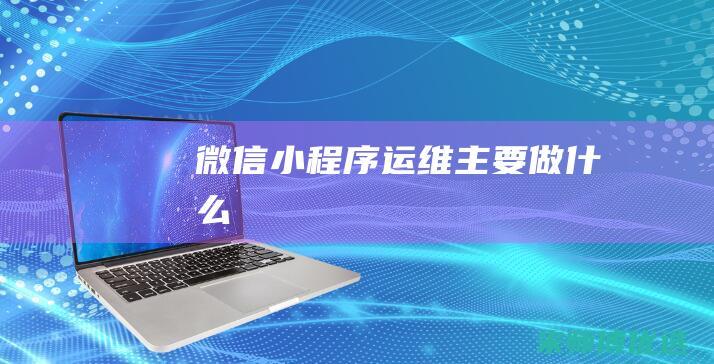 微信小程序运维主要做什么