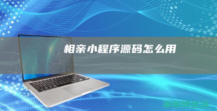 相亲小程序源码怎么用