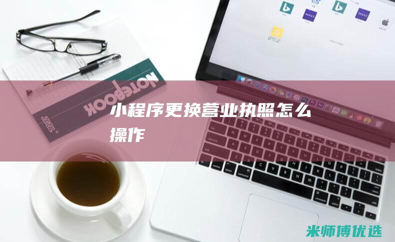 小程序更换营业执照怎么操作