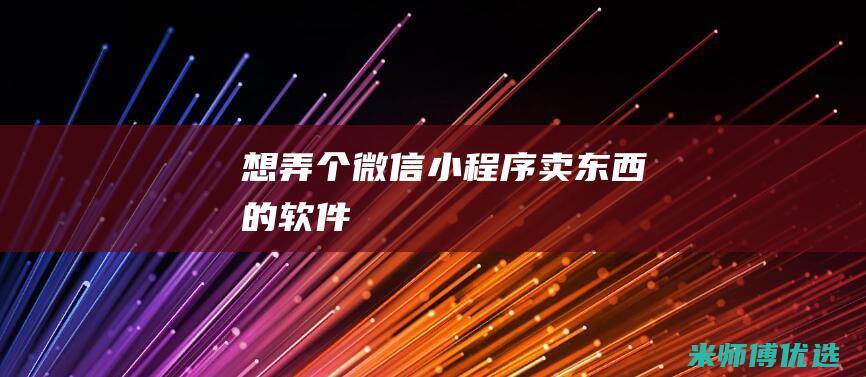 想弄个微信小程序卖东西的软件