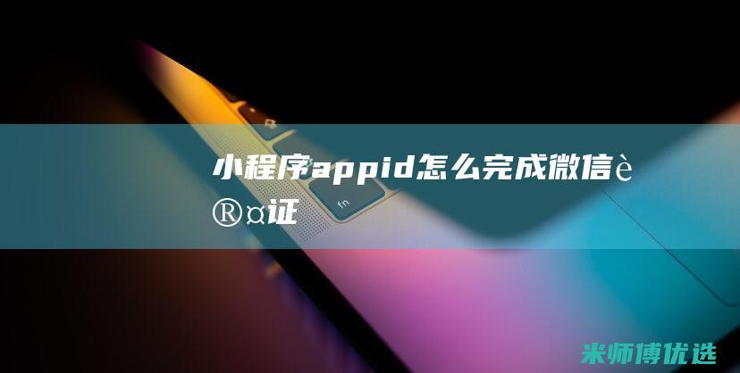 小程序appid怎么完成微信认证
