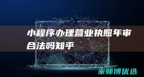 小程序办理营业执照年审合法吗知乎