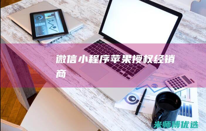 微信小程序苹果授权经销商
