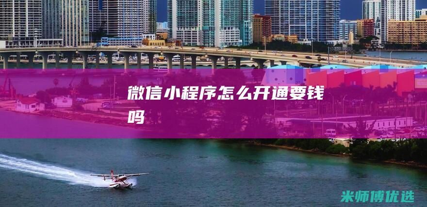 微信小程序怎么开通要钱吗