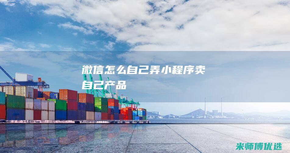 微信怎么自己弄小程序卖自己产品