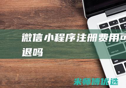 微信小程序注册费用可以退吗