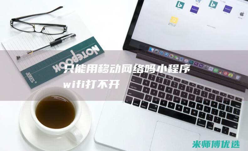 只能用移动网络吗-小程序-wifi打不开