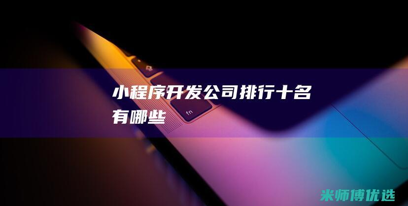 小程序开发公司排行十名有哪些