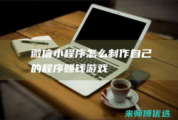 微信小程序怎么制作自己的程序赚钱游戏