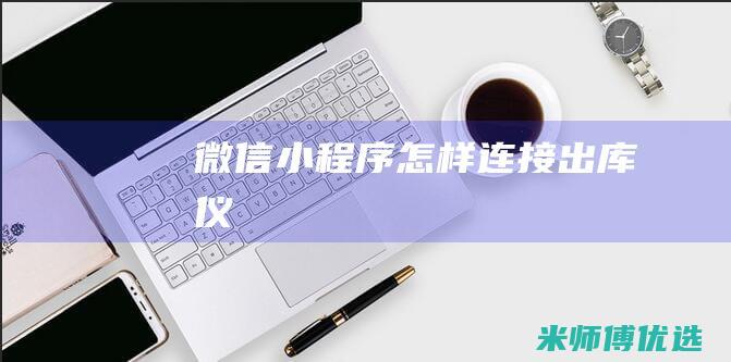 微信小程序怎样连接出库仪