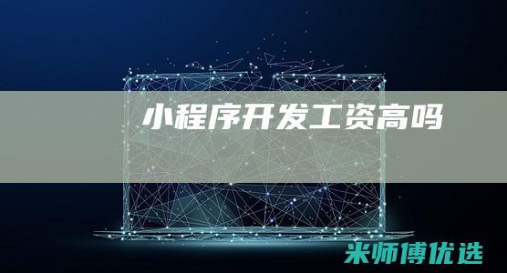 小程序开发工资高吗