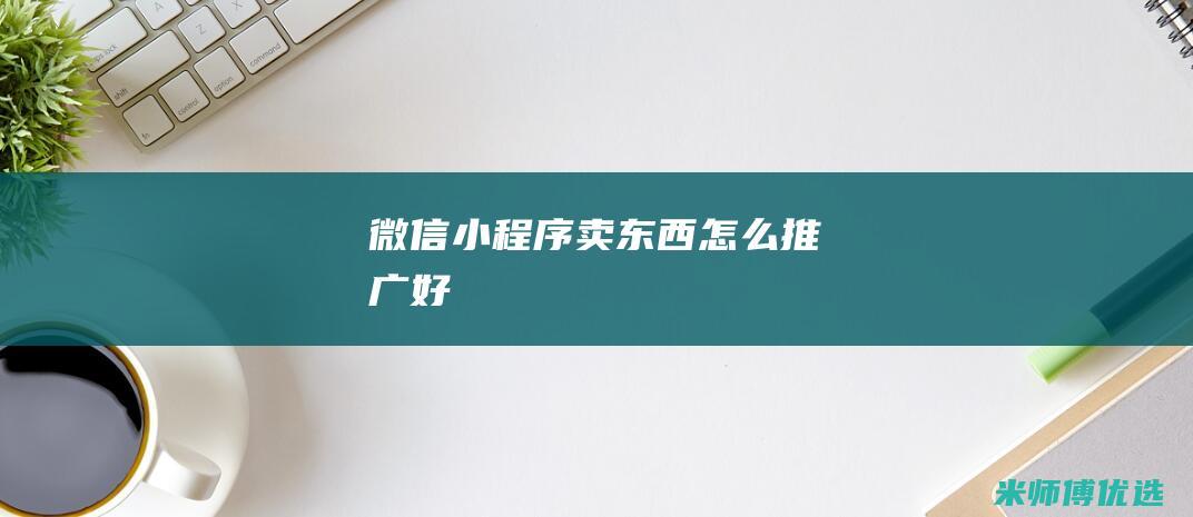 微信小程序卖东西怎么推广好