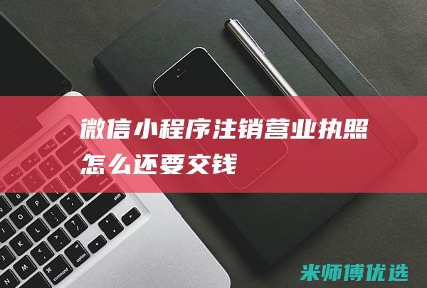 微信小程序注销营业执照怎么还要交钱
