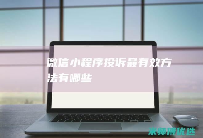 微信小程序投诉最有效方法有哪些
