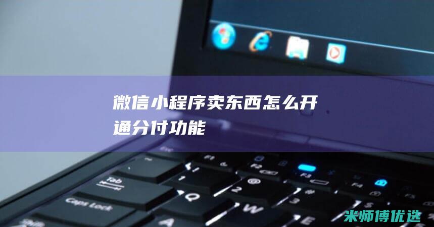微信小程序卖东西怎么开通分付功能