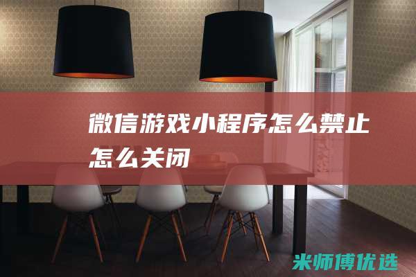 微信游戏小程序怎么禁止怎么关闭