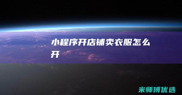 小程序开店铺卖衣服怎么开