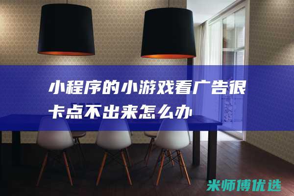 小程序的小游戏看广告很卡点不出来怎么办