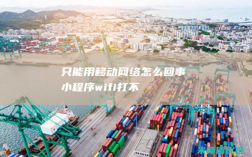只能用移动网络怎么回事-小程序-wifi打不开