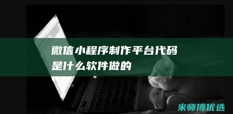 微信小程序制作平台代码是什么软件做的