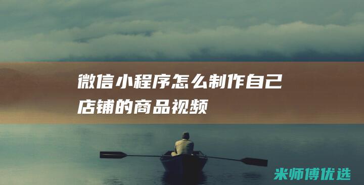 微信小程序怎么制作自己店铺的商品视频