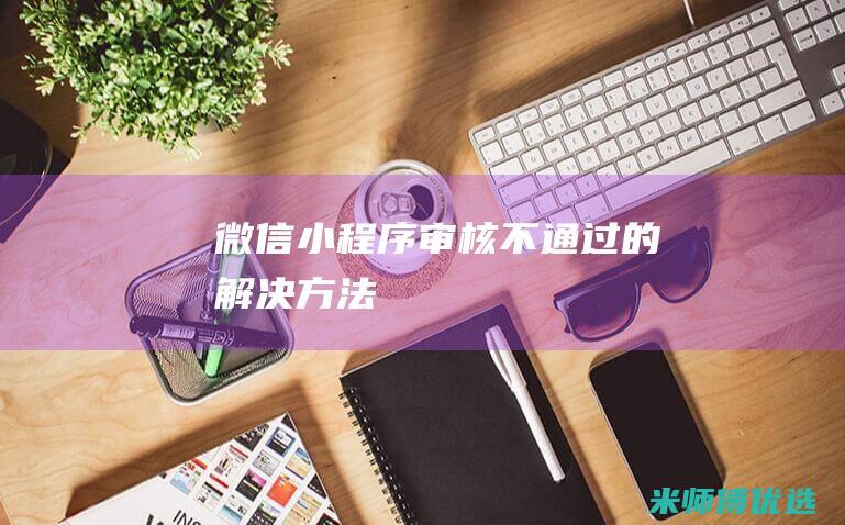 微信小程序审核不通过的解决方法