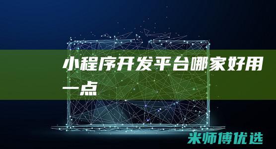 小程序开发平台哪家好用一点