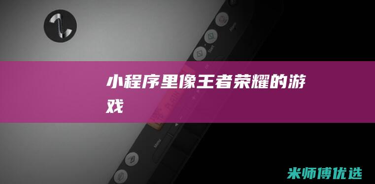 小程序里像王者荣耀的游戏