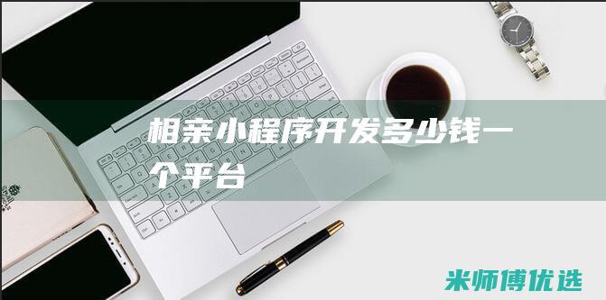 相亲小程序开发多少钱一个平台