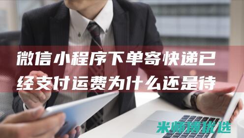 微信小程序下单寄快递已经支付运费为什么还是待取件